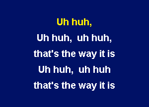 Uh huh,
Uh huh, uh huh,
that's the way it is
Uh huh, uh huh

that's the way it is