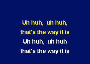 Uh huh, uh huh,
that's the way it is
Uh huh, uh huh

that's the way it is