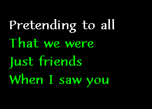 Pretending to all

That we were
Just friends

When I saw you