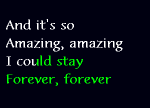 And it's so
Amazing, amazing

I could stay
Forever, forever