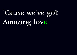 'Cause we've got
Amazing love