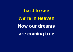 hard to see
We're In Heaven
Now our dreams

are coming true