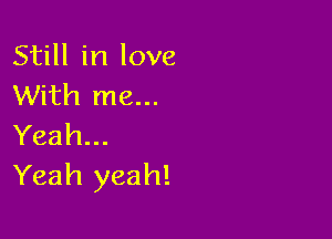 Still in love
With me...

Yeah...
Yeah yeah!