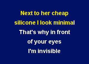 Next to her cheap

silicone I look minimal
That's why in front
of your eyes
I'm invisible