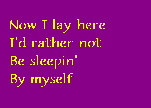 Now I lay here
I'd rather not

Be sleepin'
By myself