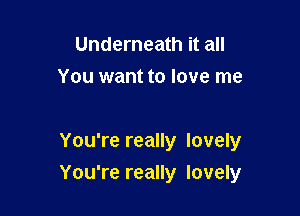 Underneath it all
You want to love me

You're really lovely

You're really lovely