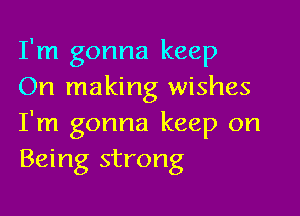 I'm gonna keep
On making wishes

I'm gonna keep on
Being strong