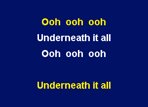 Ooh ooh ooh
Underneath it all
Ooh ooh ooh

Underneath it all