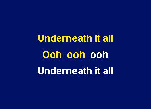 Underneath it all

Ooh ooh ooh
Underneath it all