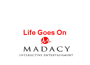 Life Goes On
mt,

MADACY

JNTIRAL rIV!lNTII'.1.UN.MINT