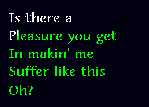 Is there a
Pleasure you get

In makin' me
Suffer like this

Oh?