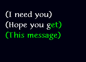 (I need you)
(Hope you get)

(This message)