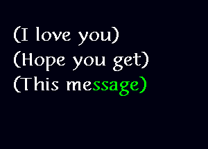 (I love you)
(Hope you get)

(This message)