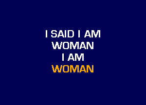 I SAID I AM
WOMAN

I AM
WOMAN