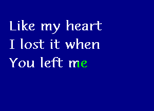 Like my heart
I lost it when

You left me