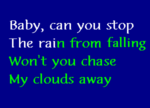 Baby, can you stop
The rain from falling

Won't you chase
My clouds away