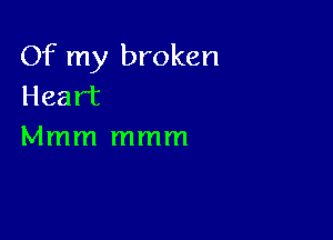 Of my broken
Heart

Mmm mmm
