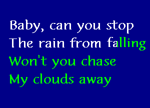 Baby, can you stop
The rain from falling

Won't you chase
My clouds away