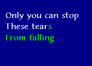 Only you can stop
These tears

From falling