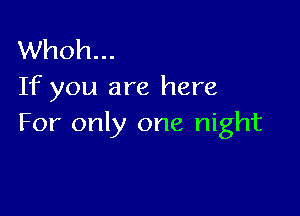 Whoh...
If you are here

For only one night