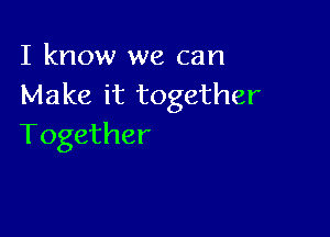 I know we can
Make it together

Together