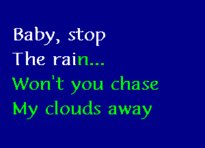 Baby, stop
The rain...

Won't you chase
My clouds away