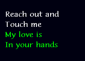 Reach out and
Touch me

My love is
In your hands