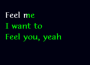 Feel me
I want to

Feel you, yeah