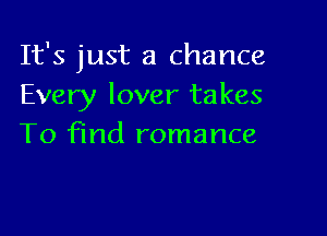 It's just a chance
Every lover takes

To find romance
