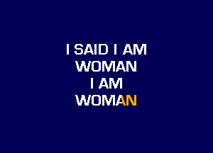 I SAID I AM
WOMAN

I AM
WOMAN