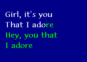 Girl, it's you
That I adore

Hey, you that
I adore