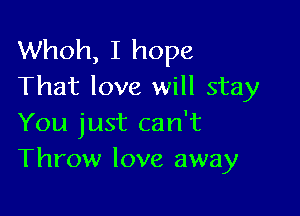 Whoh, I hope
That love will stay

You just can't
Throw love away