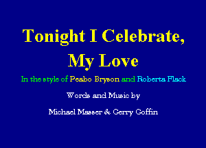 Tonight I Celebrate,
NIy Love

In tho Mylo of Pcabo Bryson 5nd Robm'ta Flack

Words and Music by
Michael Mann 3c Cary Coffin