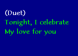 (Duet)
Tonight, I celebrate

My love for you