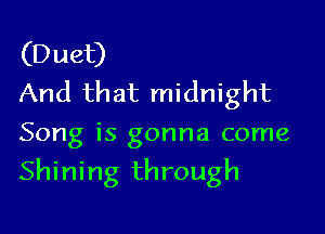 (Duet)
And that midnight
Song is gonna come

Shining through