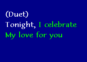 (Duet)
Tonight, I celebrate

My love for you