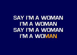SAY I'M A WOMAN
I'M A WOMAN

SAY I'M A WOMAN
I'M A WOMAN