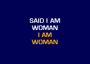 SAID I AM
WOMAN

I AM
WOMAN