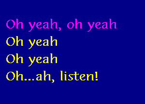 Oh yeah

Oh yeah
Oh...ah, listen!