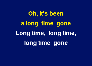 Oh, it's been
along time gone

Long time, long time,

long time gone