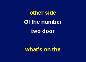 other side

0f the number

two door

what's on the