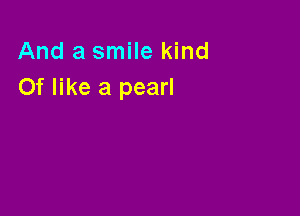 And a smile kind
Of like a pearl