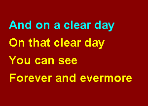 And on a clear day
On that clear day

You can see
Forever and evermore