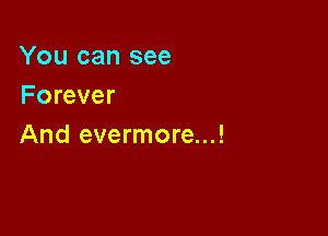 You can see
Forever

And evermore...!