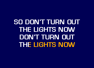 SD DON'T TURN OUT
THE LIGHTS NOW
DON'T TURN OUT
THE LIGHTS NOW

g