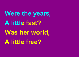 Were the years,
A little fast?

Was her world,
A little free?