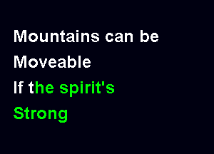 Mountains can be
Moveable

If the Spirit's
Strong