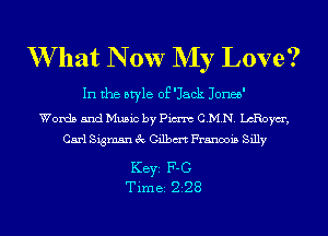 W hat N 0w NIy Love?

In the style of 'Jack Jonee'
Words and Music by Pm C.M.N. LcRoym',
Carl Sigmsn 3c Gilbm Francois Silly

KEYS F-G
Time 228