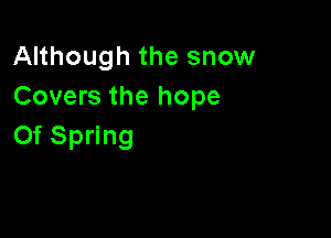 AHhoughthesnomr
Covers the hope

Of Spring