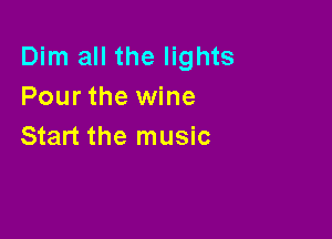 Dim all the lights
Pour the wine

Start the music